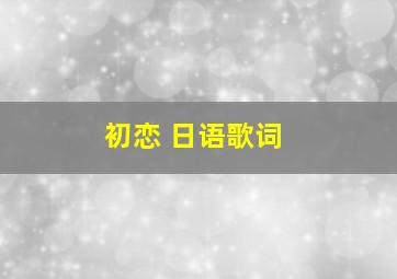 初恋 日语歌词